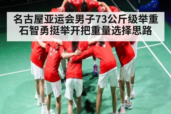 名古屋亚运会男子73公斤级举重石智勇挺举开把重量选择思路